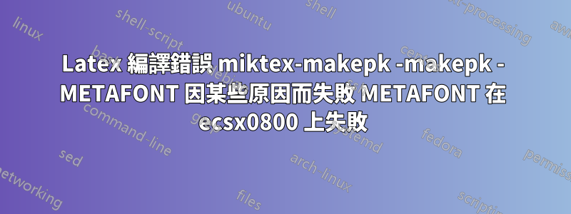 Latex 編譯錯誤 miktex-makepk -makepk - METAFONT 因某些原因而失敗 METAFONT 在 ecsx0800 上失敗