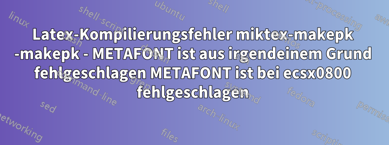 Latex-Kompilierungsfehler miktex-makepk -makepk - METAFONT ist aus irgendeinem Grund fehlgeschlagen METAFONT ist bei ecsx0800 fehlgeschlagen