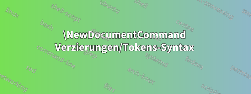\NewDocumentCommand Verzierungen/Tokens-Syntax
