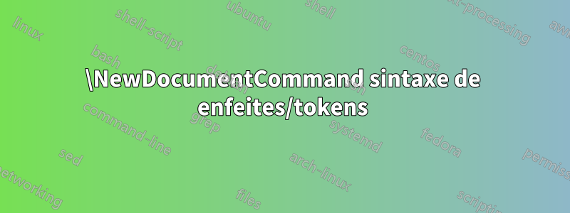 \NewDocumentCommand sintaxe de enfeites/tokens