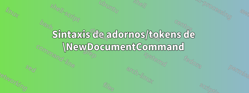 Sintaxis de adornos/tokens de \NewDocumentCommand