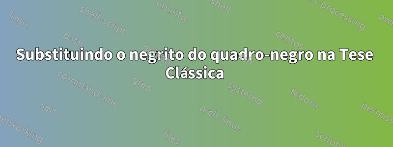 Substituindo o negrito do quadro-negro na Tese Clássica