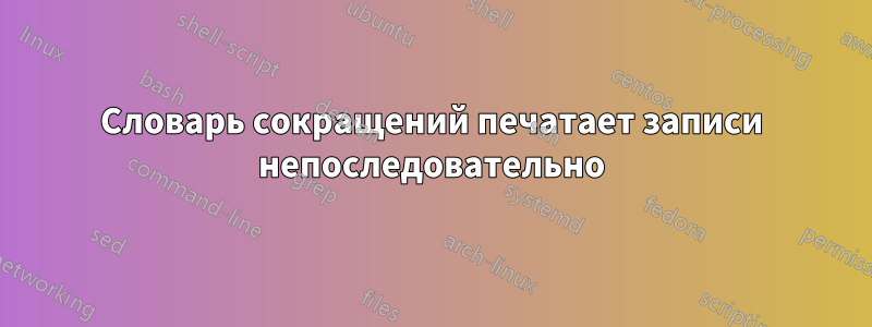 Словарь сокращений печатает записи непоследовательно