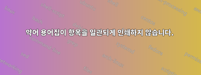 약어 용어집이 항목을 일관되게 인쇄하지 않습니다.