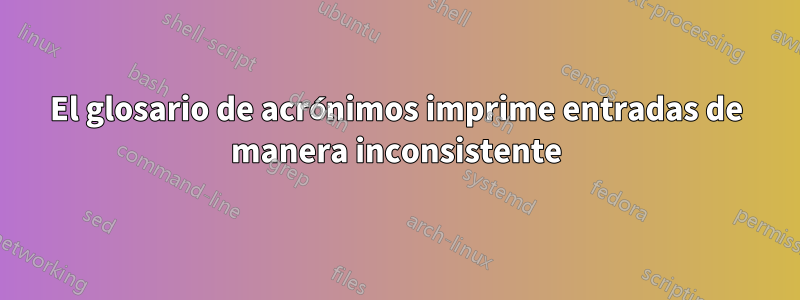 El glosario de acrónimos imprime entradas de manera inconsistente