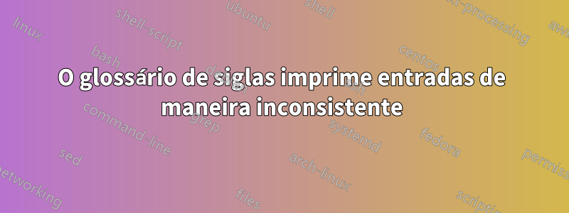 O glossário de siglas imprime entradas de maneira inconsistente