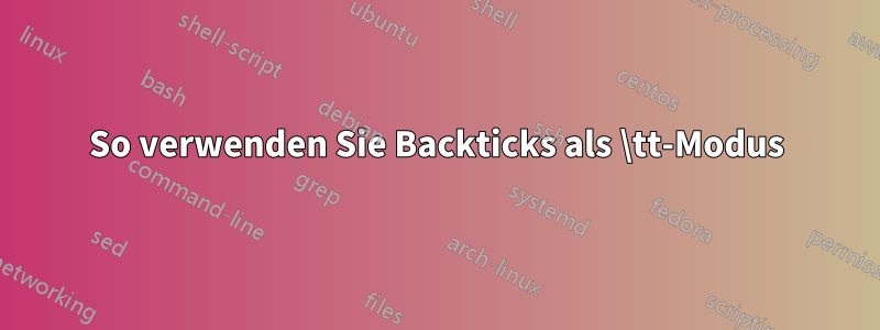 So verwenden Sie Backticks als \tt-Modus