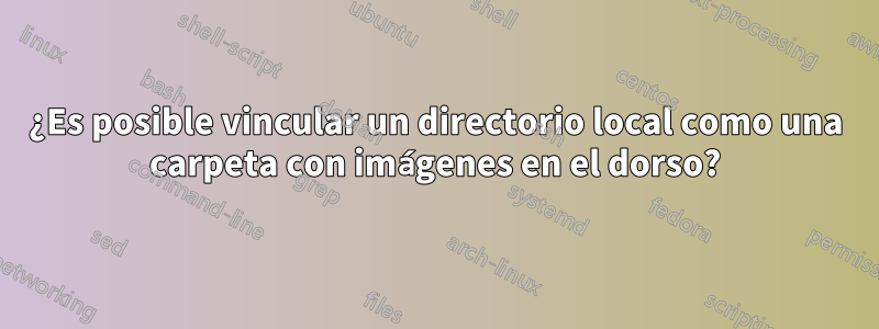 ¿Es posible vincular un directorio local como una carpeta con imágenes en el dorso?