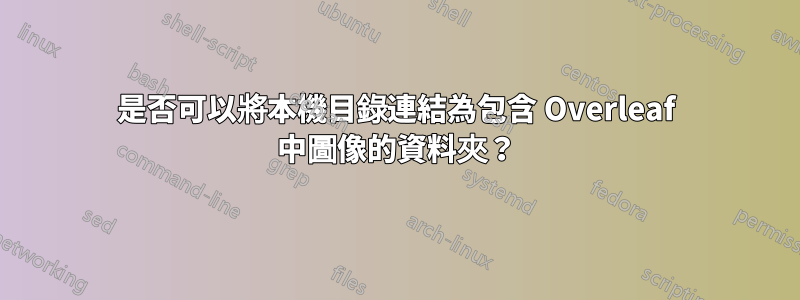 是否可以將本機目錄連結為包含 Overleaf 中圖像的資料夾？