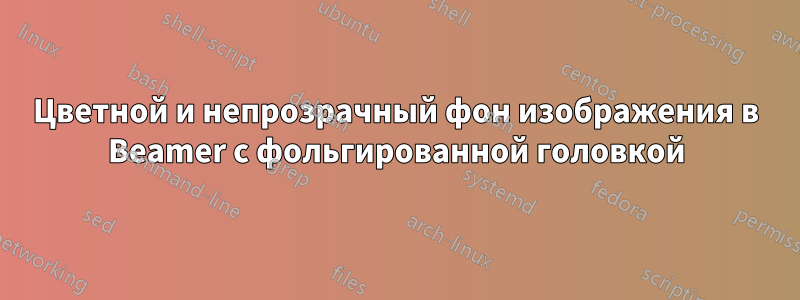 Цветной и непрозрачный фон изображения в Beamer с фольгированной головкой