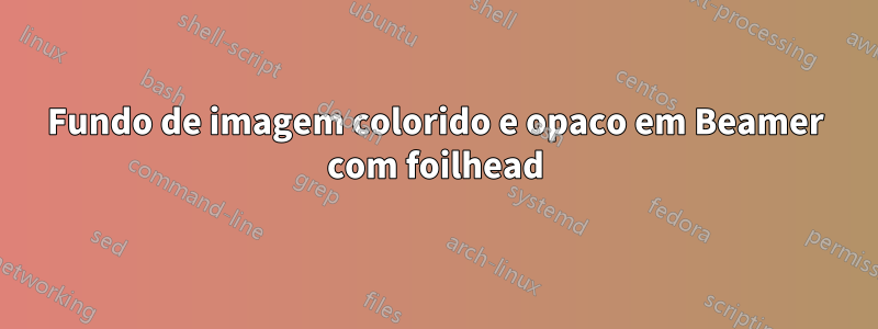 Fundo de imagem colorido e opaco em Beamer com foilhead