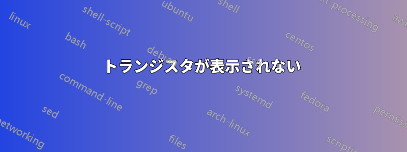 トランジスタが表示されない