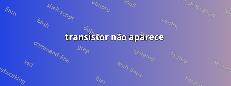 transistor não aparece