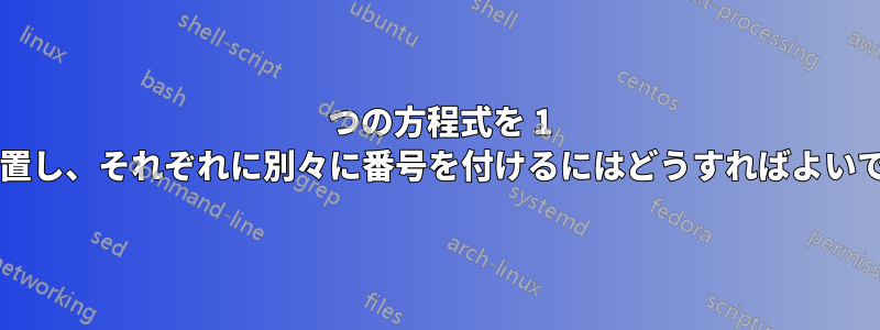 2 つの方程式を 1 行に配置し、それぞれに別々に番号を付けるにはどうすればよいですか?