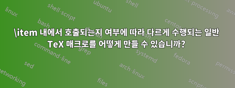 \item 내에서 호출되는지 여부에 따라 다르게 수행되는 일반 TeX 매크로를 어떻게 만들 수 있습니까?