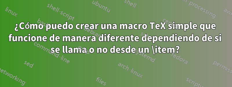 ¿Cómo puedo crear una macro TeX simple que funcione de manera diferente dependiendo de si se llama o no desde un \item?