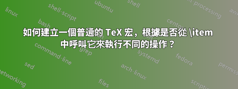 如何建立一個普通的 TeX 宏，根據是否從 \item 中呼叫它來執行不同的操作？