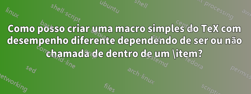 Como posso criar uma macro simples do TeX com desempenho diferente dependendo de ser ou não chamada de dentro de um \item?