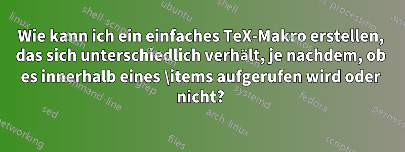 Wie kann ich ein einfaches TeX-Makro erstellen, das sich unterschiedlich verhält, je nachdem, ob es innerhalb eines \items aufgerufen wird oder nicht?
