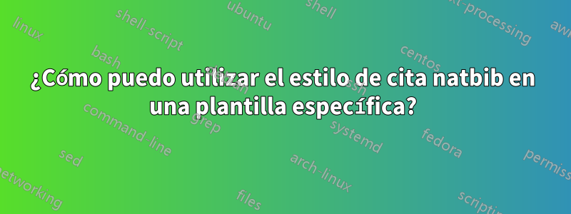 ¿Cómo puedo utilizar el estilo de cita natbib en una plantilla específica?