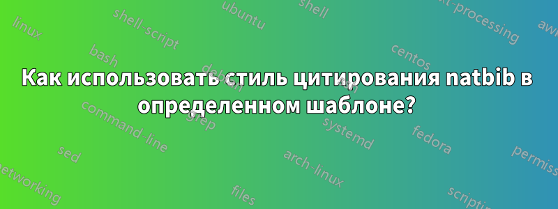 Как использовать стиль цитирования natbib в определенном шаблоне?