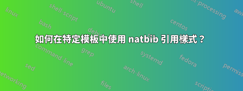 如何在特定模板中使用 natbib 引用樣式？
