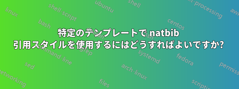 特定のテンプレートで natbib 引用スタイルを使用するにはどうすればよいですか?