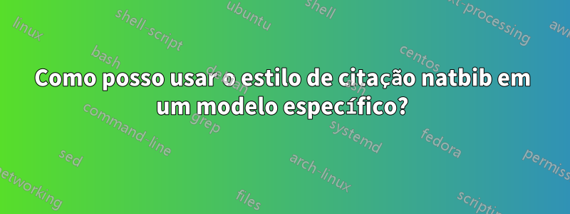 Como posso usar o estilo de citação natbib em um modelo específico?