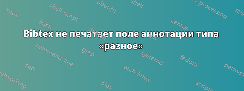 Bibtex не печатает поле аннотации типа «разное»