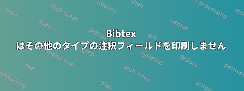 Bibtex はその他のタイプの注釈フィールドを印刷しません