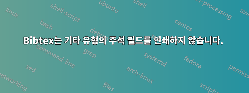 Bibtex는 기타 유형의 주석 필드를 인쇄하지 않습니다.