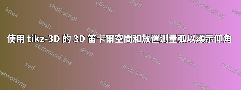 使用 tikz-3D 的 3D 笛卡爾空間和放置測量弧以顯示仰角