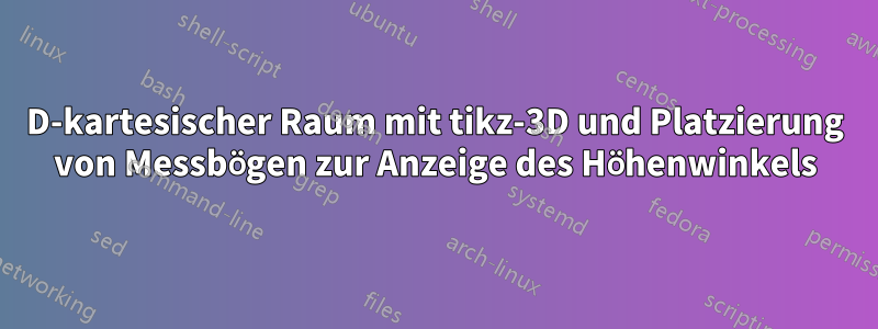 3D-kartesischer Raum mit tikz-3D und Platzierung von Messbögen zur Anzeige des Höhenwinkels