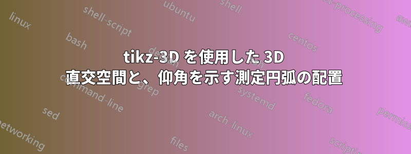 tikz-3D を使用した 3D 直交空間と、仰角を示す測定円弧の配置