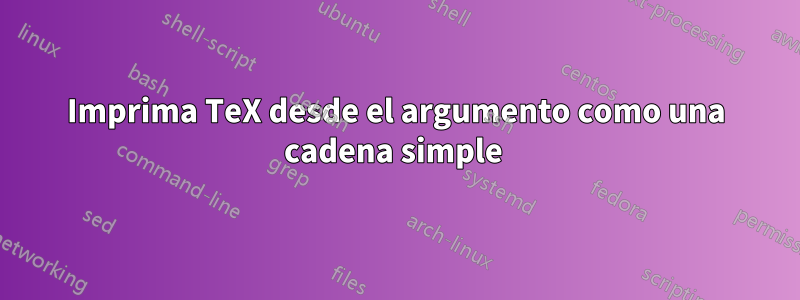 Imprima TeX desde el argumento como una cadena simple 