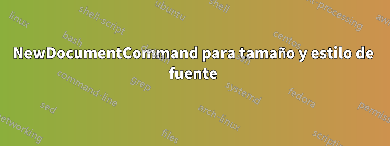 NewDocumentCommand para tamaño y estilo de fuente