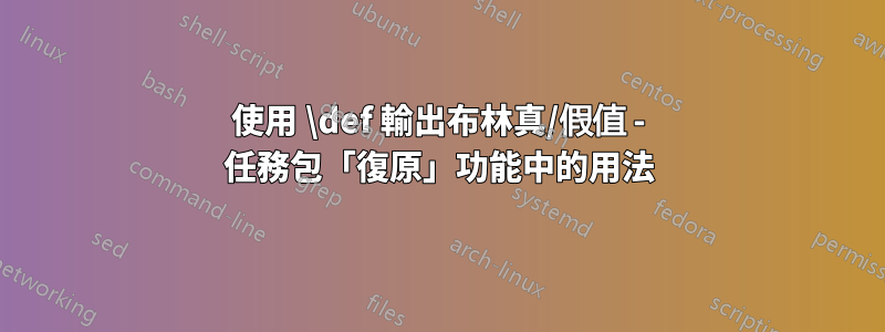 使用 \def 輸出布林真/假值 - 任務包「復原」功能中的用法