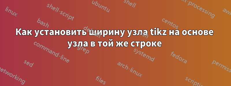 Как установить ширину узла tikz на основе узла в той же строке