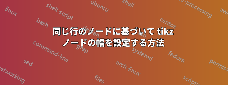 同じ行のノードに基づいて tikz ノードの幅を設定する方法