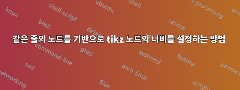 같은 줄의 노드를 기반으로 tikz 노드의 너비를 설정하는 방법