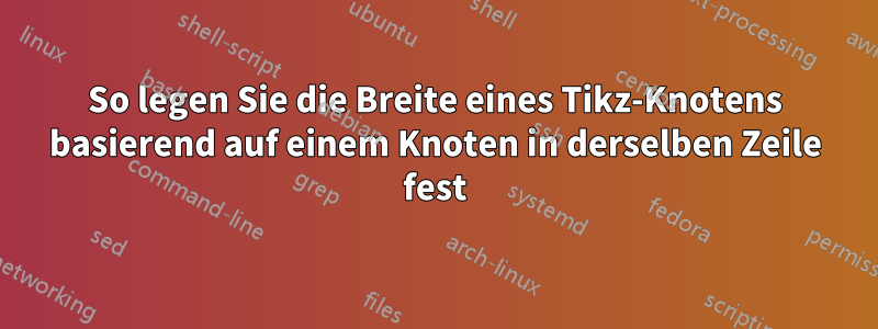 So legen Sie die Breite eines Tikz-Knotens basierend auf einem Knoten in derselben Zeile fest