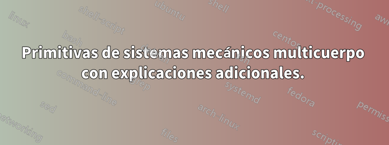 Primitivas de sistemas mecánicos multicuerpo con explicaciones adicionales.