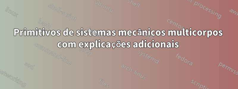 Primitivos de sistemas mecânicos multicorpos com explicações adicionais