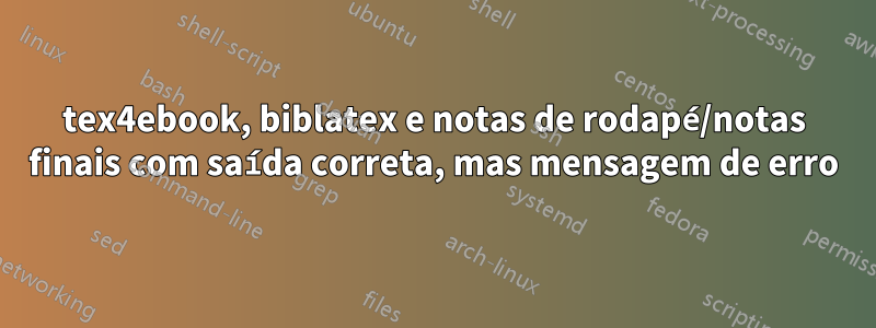 tex4ebook, biblatex e notas de rodapé/notas finais com saída correta, mas mensagem de erro