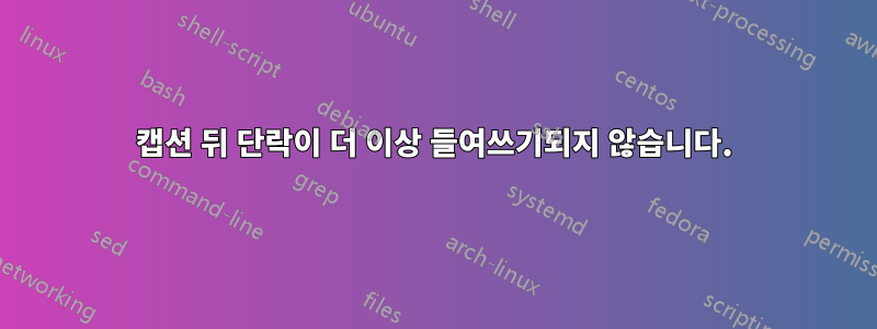 캡션 뒤 단락이 더 이상 들여쓰기되지 않습니다.