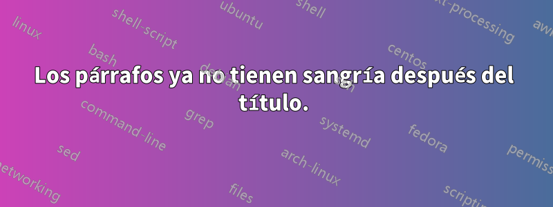 Los párrafos ya no tienen sangría después del título.