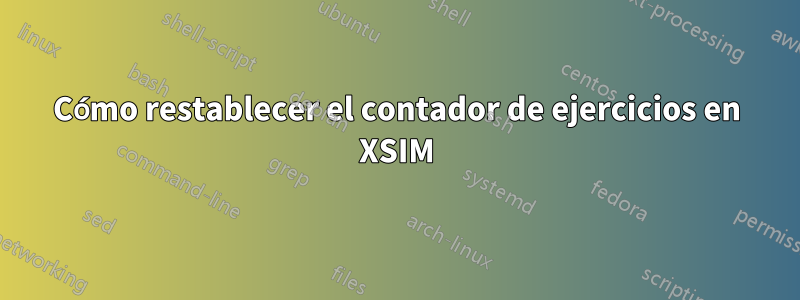 Cómo restablecer el contador de ejercicios en XSIM