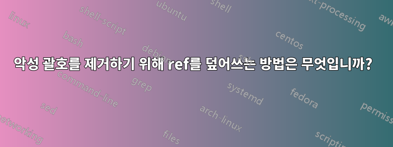 악성 괄호를 제거하기 위해 ref를 덮어쓰는 방법은 무엇입니까? 