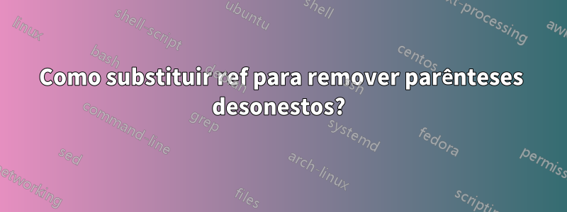 Como substituir ref para remover parênteses desonestos? 