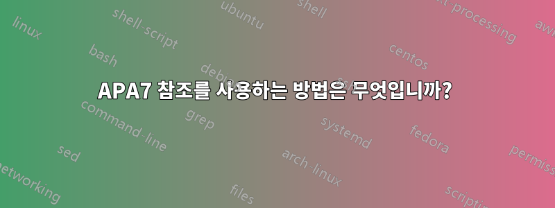APA7 참조를 사용하는 방법은 무엇입니까?